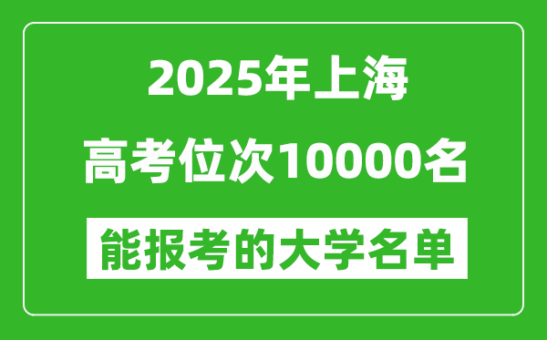 2025上海高考位次10000名能报考什么大学?附能上大学名单