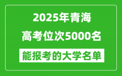 2025青海高考位次5000名能报考什么大学？附能上大学名单