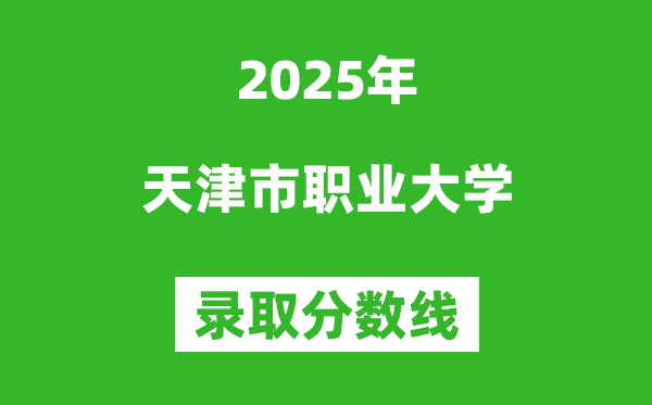 天津市职业大学2025年录取分数线(含2024历年)