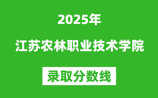江苏农林职业技术学院2025年录取分数线(含2024历年)