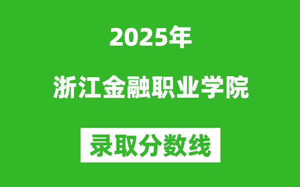浙江金融职业学院2025年录取分数线(含2024历年)