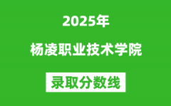 杨凌职业技术学院2025年录取分数线（含2024历年）