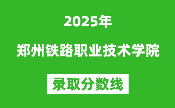 郑州铁路职业技术学院2025年录取分数线(含2024历年)