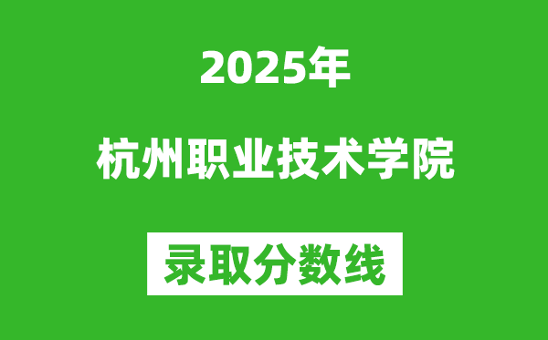 杭州职业技术学院2025年录取分数线(含2024历年)