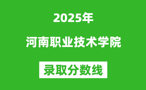 河南职业技术学院2025年录取分数线(含2024历年)