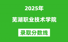芜湖职业技术学院2025年录取分数线（含2024历年）