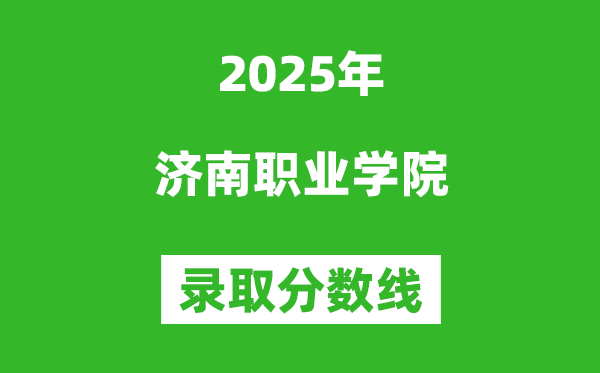济南职业学院2025年录取分数线(含2024历年)