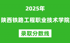 陕西铁路工程职业技术学院2025年录取分数线（含2024历年）