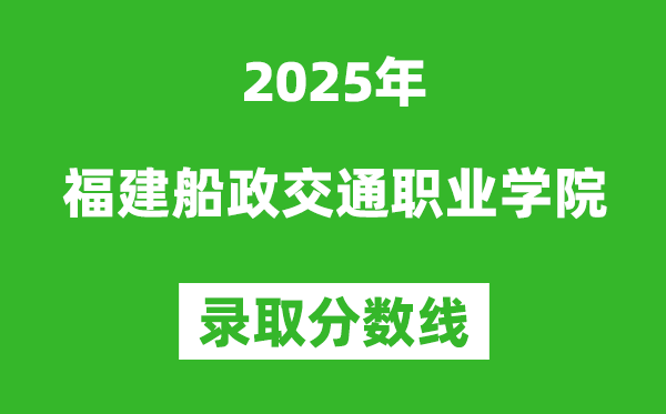 福建船政交通职业学院2025年录取分数线(含2024历年)