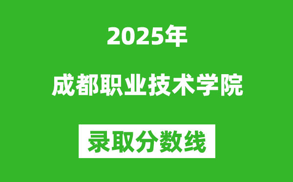 成都职业技术学院2025年录取分数线(含2024历年)