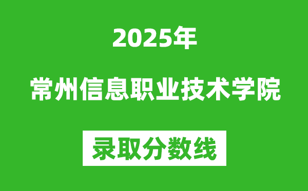 常州信息职业技术学院2025年录取分数线(含2024历年)