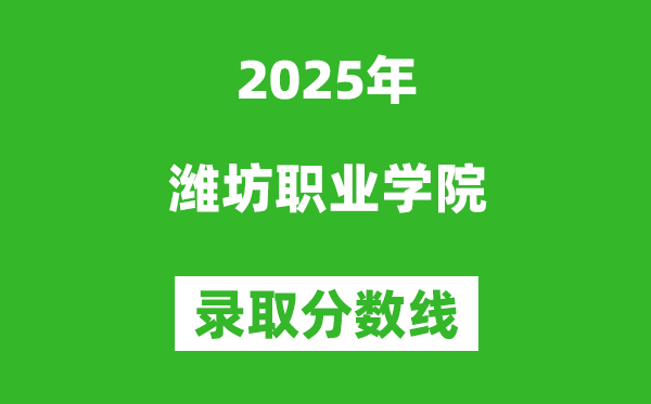 潍坊职业学院2025年录取分数线(含2024历年)