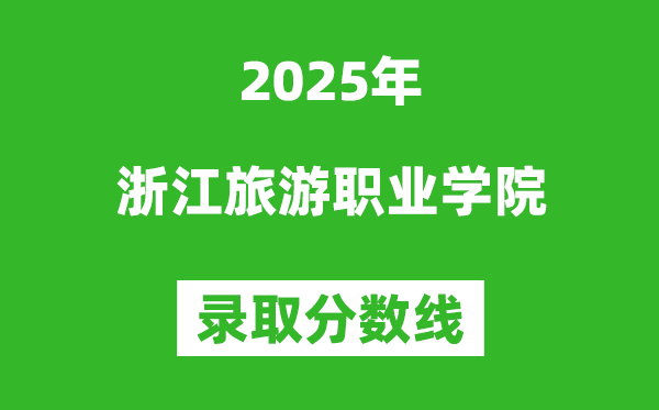 浙江旅游职业学院2025年录取分数线(含2024历年)