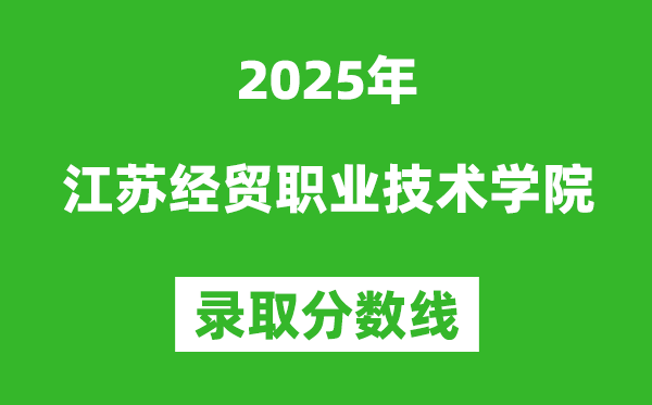 江苏经贸职业技术学院2025年录取分数线(含2024历年)