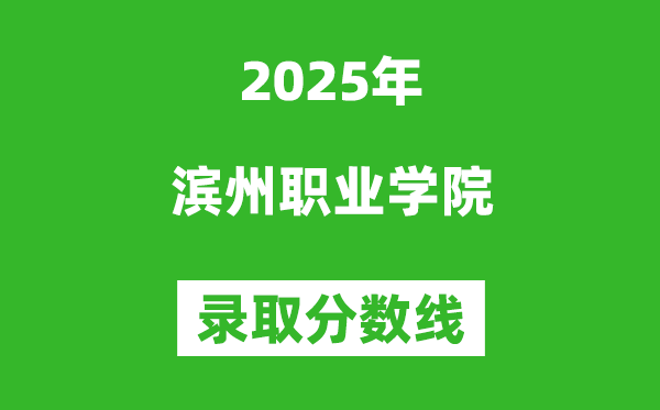滨州职业学院2025年录取分数线(含2024历年)