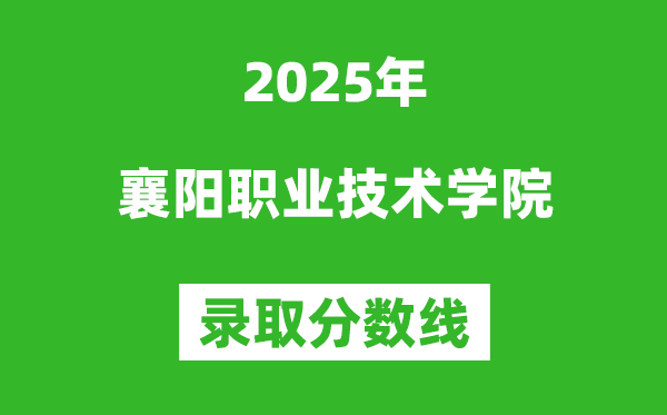 襄阳职业技术学院2025年录取分数线(含2024历年)