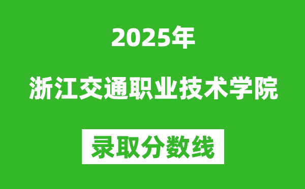 浙江交通职业技术学院2025年录取分数线(含2024历年)