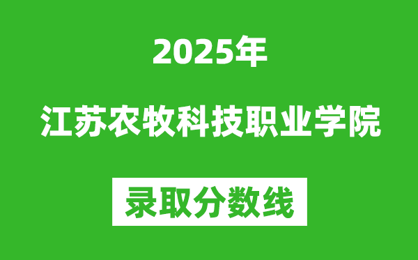 江苏农牧科技职业学院2025年录取分数线(含2024历年)
