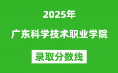 广东科学技术职业学院2025年录取分数线（含2024历年）