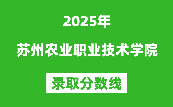 苏州农业职业技术学院2025年录取分数线(含2024历年)
