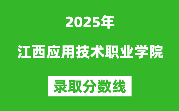 江西应用技术职业学院2025年录取分数线(含2024历年)