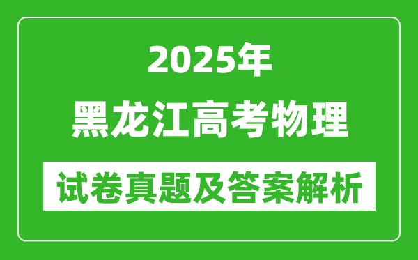 2025年黑龙江高考物理试卷真题及答案解析(完整版)