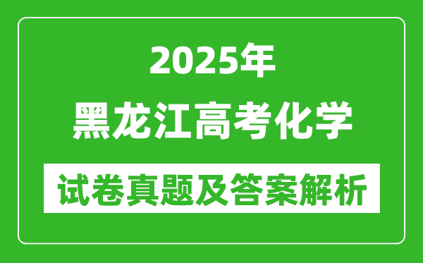 2025年黑龙江高考化学试卷真题及答案解析(完整版)