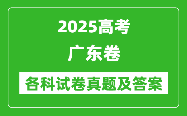 2025高考广东卷各科试卷真题及答案(9科全)