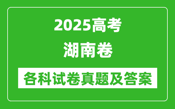 2025高考湖南卷各科试卷真题及答案(9科全)