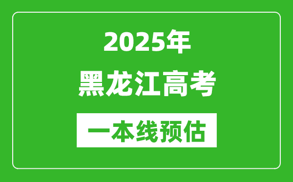 2025黑龙江一本线预估,最低多少分能上一本大学?