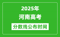 2025年河南高考分数线公布时间_具体几号公布？