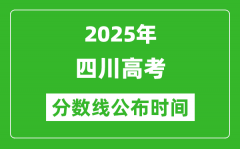 2025年四川高考分数线公布时间_具体几号公布？