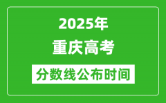 2025年重庆高考分数线公布时间_具体几号公布？