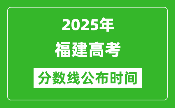 2025年福建高考分数线公布时间