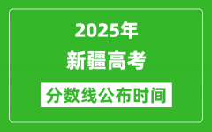 2025年新疆高考分数线公布时间_具体几号公布？