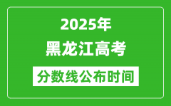 2025年黑龙江高考分数线公布时间_具体几号公布？