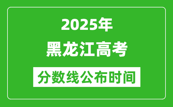 2025年黑龙江高考分数线公布时间