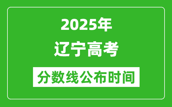 2025年辽宁高考分数线公布时间