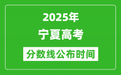 2025年宁夏高考分数线公布时间_具体几号公布？