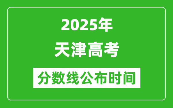 2025年天津高考分数线公布时间,具体几号公布?