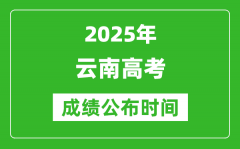 2025年云南高考成绩公布时间（附查询方式）