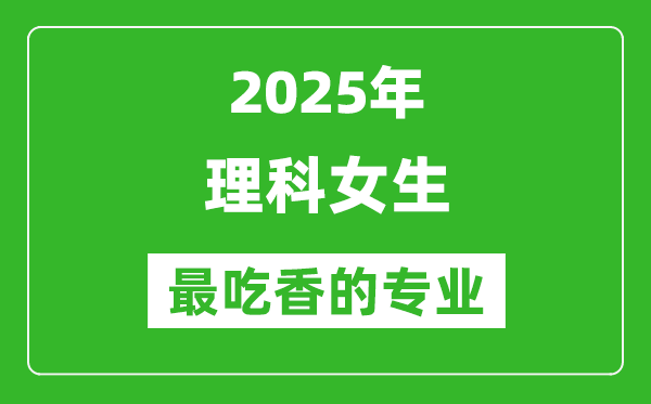 2025年理科女生最吃香的专业有哪些?