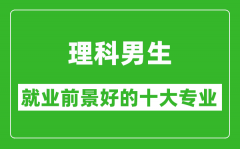 2025年理科就业前景最好的十大专业_理科男生学什么专业就业前景好