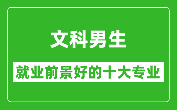 2025年文科就业前景最好的十大专业,文科男生学什么专业就业前景好