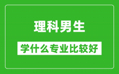 2025年理科男生学什么专业比较好_理科男生学什么专业就业前景好?