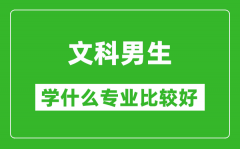2025年文科男生学什么专业比较好_文科男生学什么专业就业前景好?