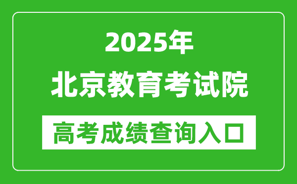 2025北京教育考试院高考成绩查询入口:https://www.bjeea.cn/