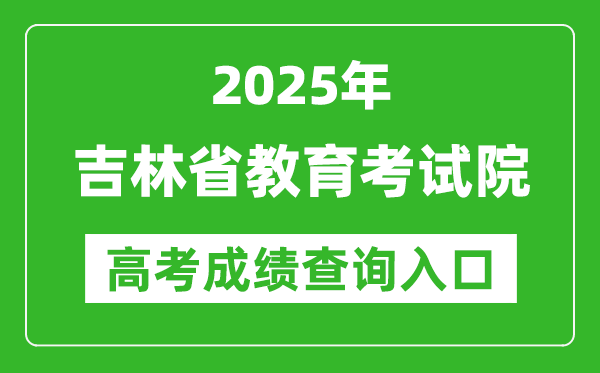 2025吉林省教育考试院高考成绩查询入口:http://www.jleea.edu.cn/