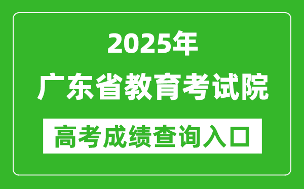 2025广东省教育考试院高考成绩查询入口:https://eea.gd.gov.cn/