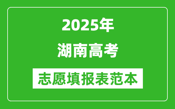 2025湖南高考志愿填报表范本模板,附志愿样表及填报技巧